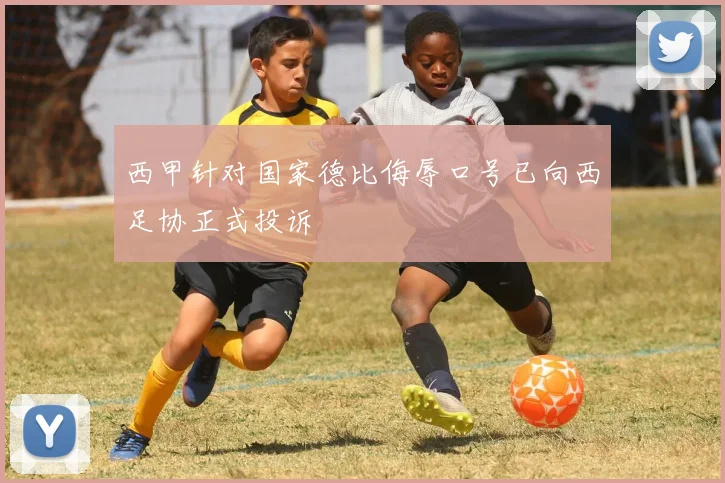 西甲针对国家德比侮辱口号已向西足协正式投诉