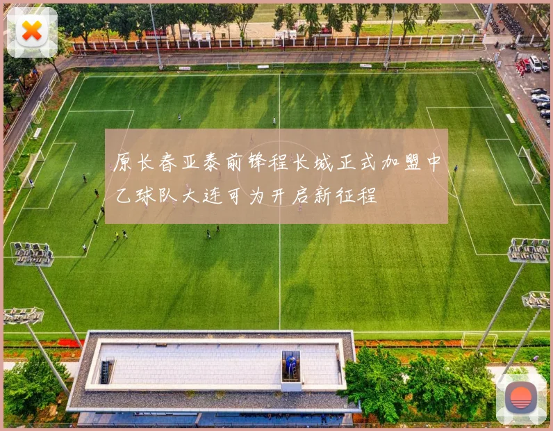原长春亚泰前锋程长城正式加盟中乙球队大连可为开启新征程