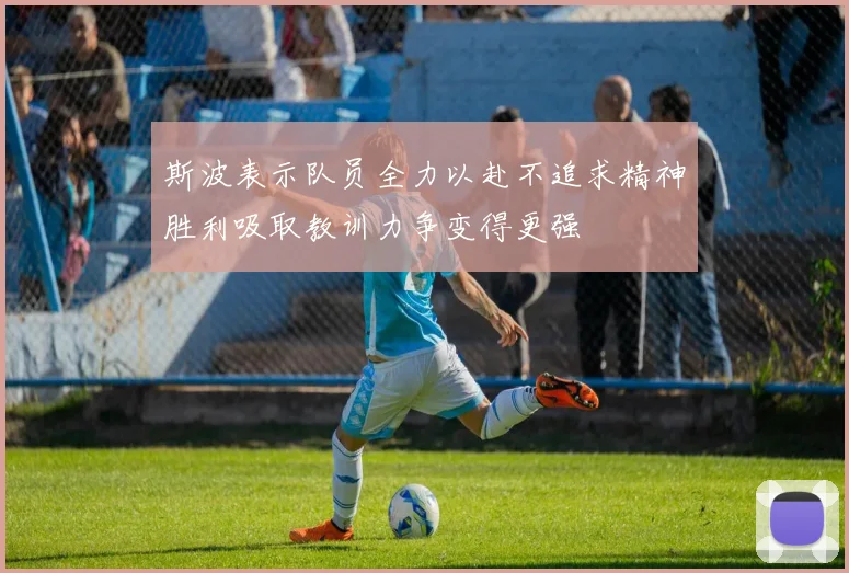 斯波表示队员全力以赴不追求精神胜利吸取教训力争变得更强