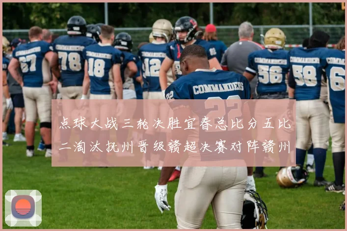 点球大战三轮决胜宜春总比分五比二淘汰抚州晋级赣超决赛对阵赣州