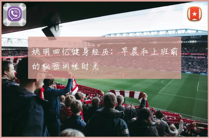 姚明回忆健身经历：早晨和上班前的秘密训练时光