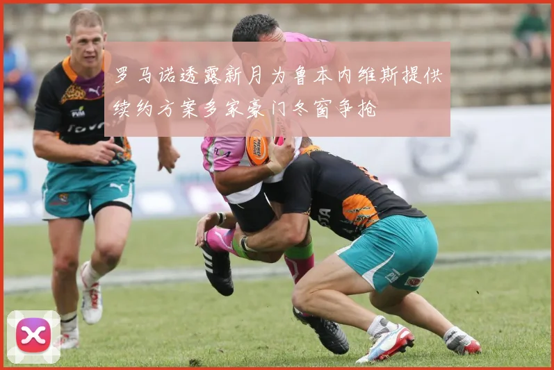 罗马诺透露新月为鲁本内维斯提供续约方案多家豪门冬窗争抢