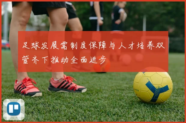 足球发展需制度保障与人才培养双管齐下推动全面进步