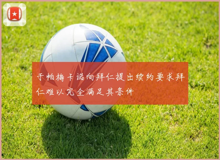 于帕梅卡诺向拜仁提出续约要求拜仁难以完全满足其条件