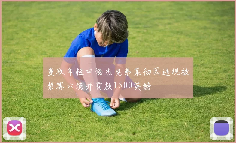 曼联年轻中场杰克弗莱彻因违规被禁赛六场并罚款1500英镑