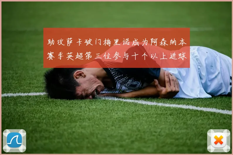 助攻萨卡破门梅里诺成为阿森纳本赛季英超第三位参与十个以上进球的球员
