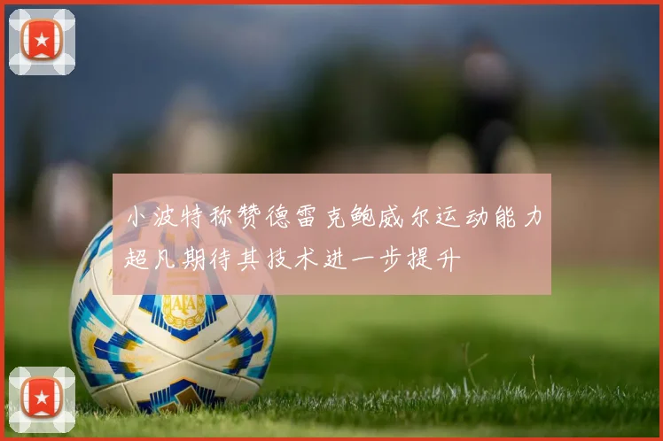 小波特称赞德雷克鲍威尔运动能力超凡期待其技术进一步提升