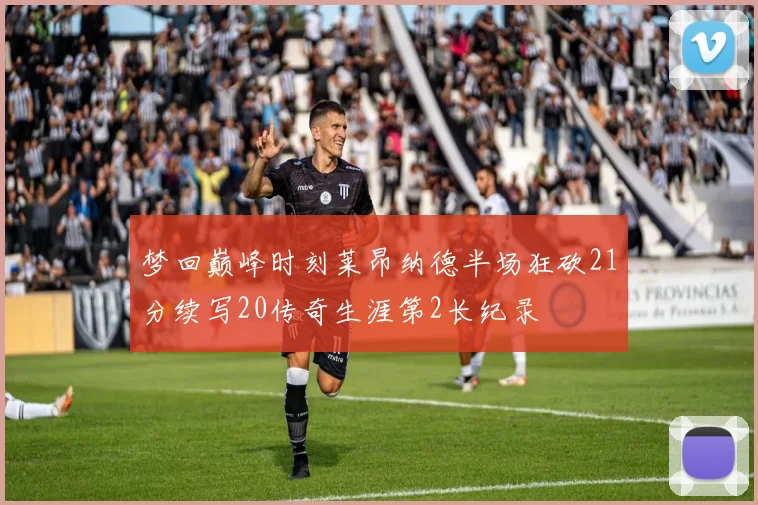 梦回巅峰时刻莱昂纳德半场狂砍21分续写20传奇生涯第2长纪录