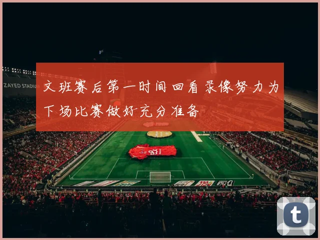 文班赛后第一时间回看录像努力为下场比赛做好充分准备
