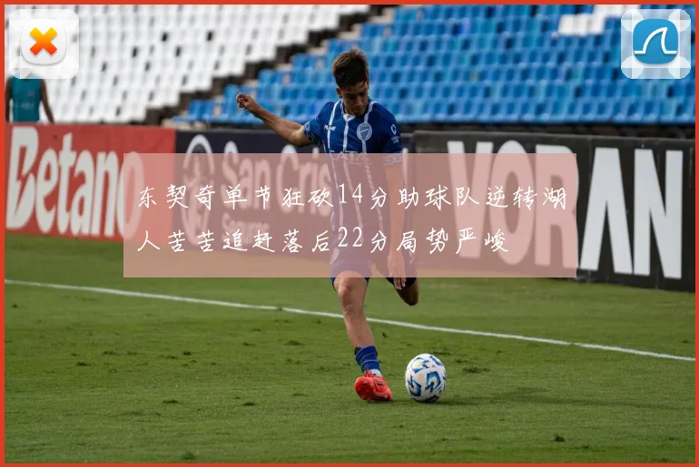东契奇单节狂砍14分助球队逆转湖人苦苦追赶落后22分局势严峻