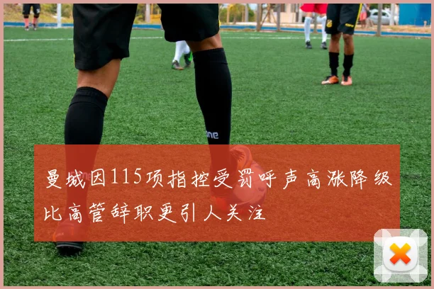 曼城因115项指控受罚呼声高涨降级比高管辞职更引人关注
