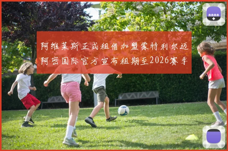 阿维莱斯正式租借加盟蒙特利尔迈阿密国际官方宣布租期至2026赛季结束