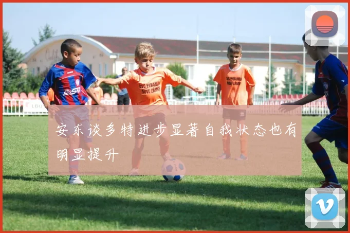 安东谈多特进步显著自我状态也有明显提升