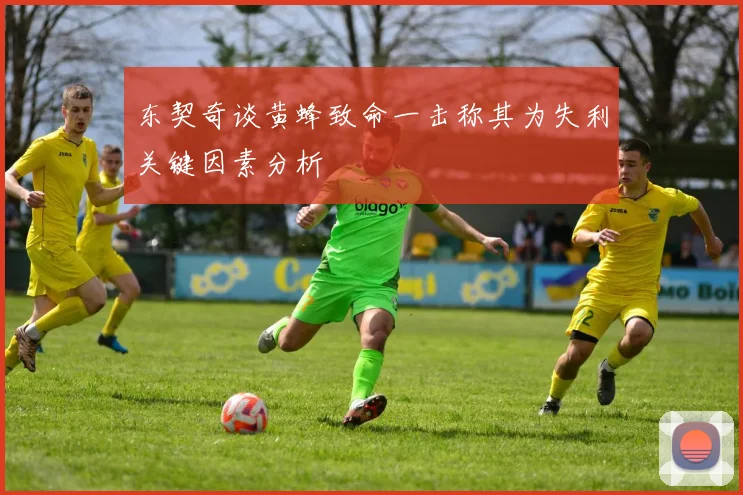 东契奇谈黄蜂致命一击称其为失利关键因素分析